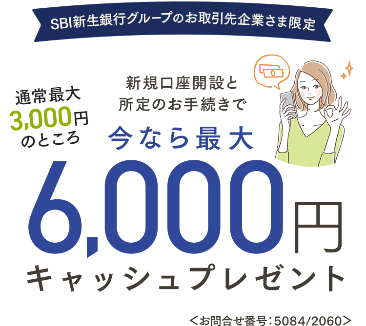 SBI新生銀行グループのお取引先企業さま 新規口座開設と所定のお手続きで今なら最大6,000円キャッシュプレゼント