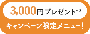 3,000円プレゼント キャンペーン限定メニュー！
