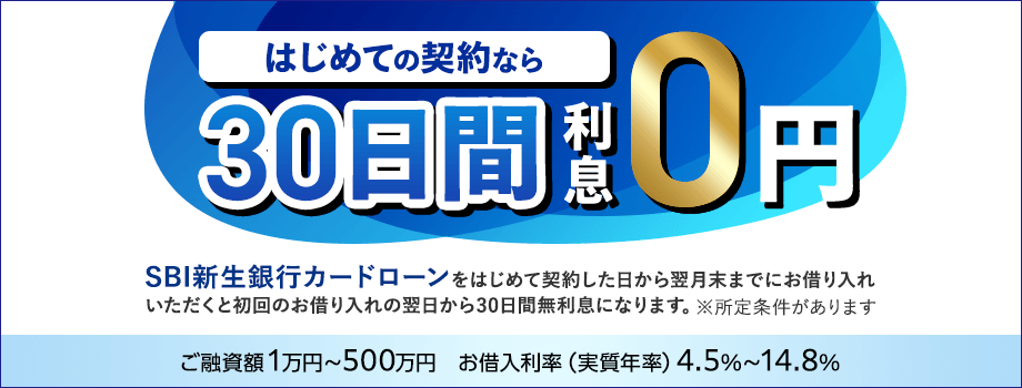 はじめての契約なら30日間利息0円　SBI新生銀行カードローンをはじめて契約した日から翌月末までにお借り入れいただくと初回のお借り入れの翌日から30日間無利息になります。 ※所定条件があります ご融資額1万円～500万円　お借入利率（実質年率）4.5%～14.8%