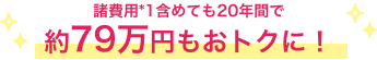 諸費用*1含めても20年間で約79万円もおトクに！