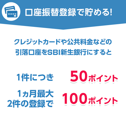 口座振替登録で貯まる!クレジットカードや公共料金などの引落口座を新生銀行にすると 1件につき 50ポイント 1ヵ月最大2件の登録で100ポイント