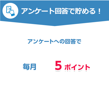 アンケート回答で貯める!アンケートへの回答で毎月5ポイント