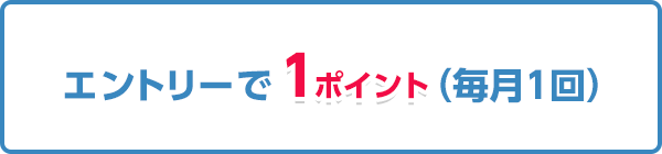 エントリーで1ポイント（毎月1回）