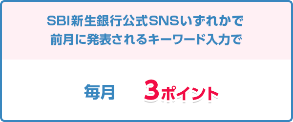 新生銀行公式SNSいずれかで前月に発表されるキーワード入力で毎月3ポイント
