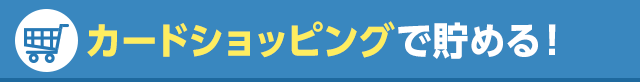 カードショッピングで貯める！