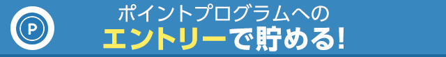 ポイントプログラムへのエントリーで貯める！