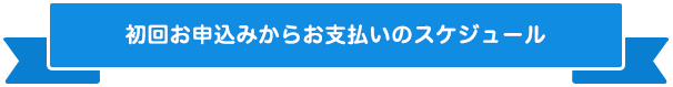 初回お申込みからお支払いのスケジュール