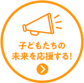子どもたちの未来を応援する！