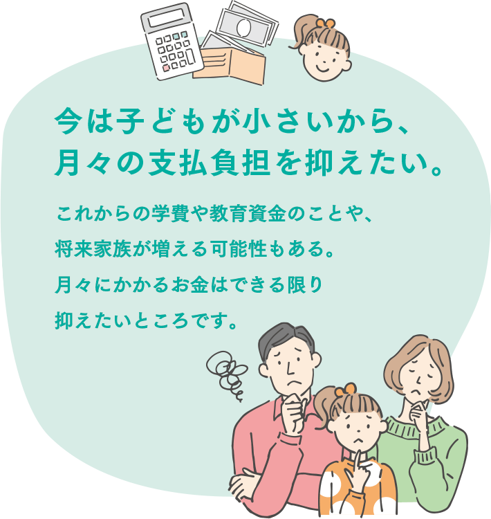 今は子どもが小さいから、月々の支払負担を抑えたい。