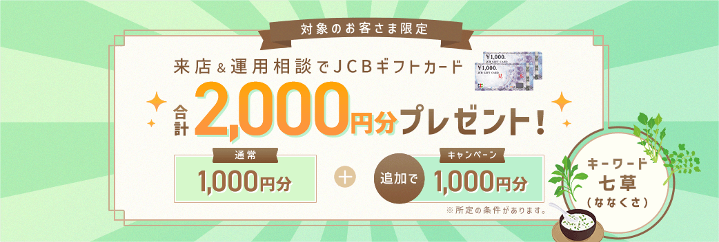 対象のお客さま限定 来店＆運用相談でJCBギフトカード合計2,000円分プレゼント　キーワードは「七草（ななくさ）」