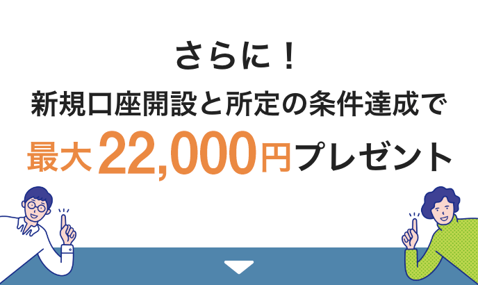 さらに！新規口座開設と所定の条件達成で最大22,000円プレゼント