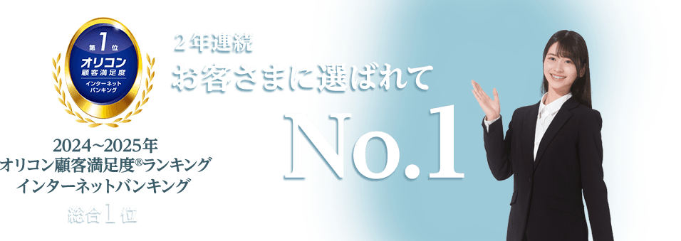 2年連続お客さまに選ばれてNo.1。2024年～2025年 オリコン顧客満足度®ランキング インターネットバンキング 総合1位