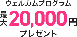 ウェルカムプログラム 最大20,000円プレゼント