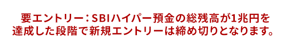 要エントリー SBIハイパー預金の総残高が1兆円を達成した段階で新規エントリーは締め切りとなります。