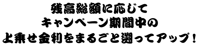 残高総額に応じてキャンペーン期間中の上乗せ金利をまるごと遡ってアップ！