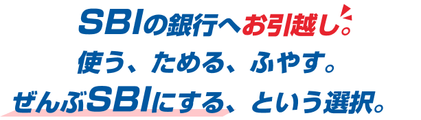 SBIの銀行へお引越し。使う、ためる、ふやす。ぜんぶSBIにする、という選択。