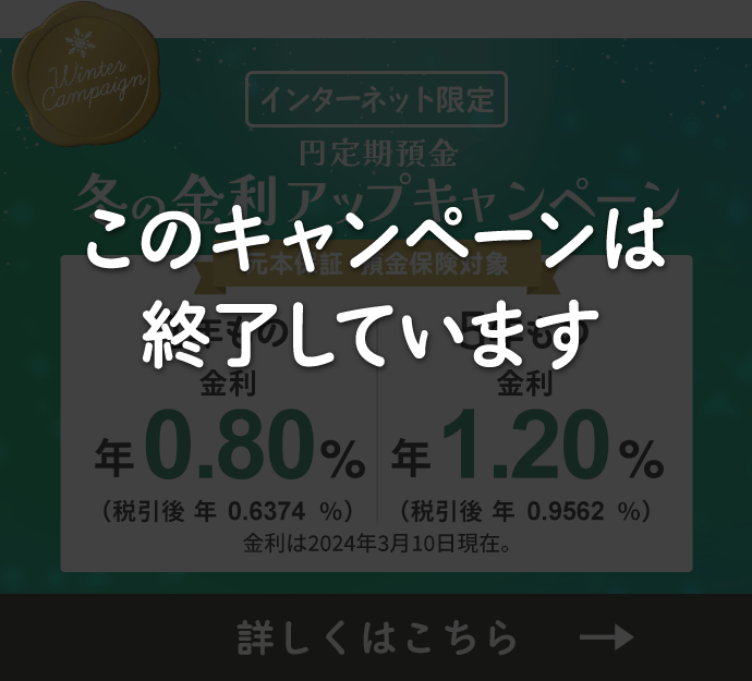 【インターネット限定】円定期預金冬の金利アップキャンペーン。1年もの金利 年 0.80%（税引後年0.6374%）。5年もの金利 年 1.20%（税引後年0.9562%）。金利は2025年3月10日現在。