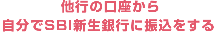他行の口座から自分でSBI新生銀行に振込をする