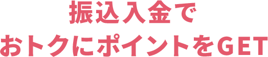 振込入金でおトクにポイントをGET