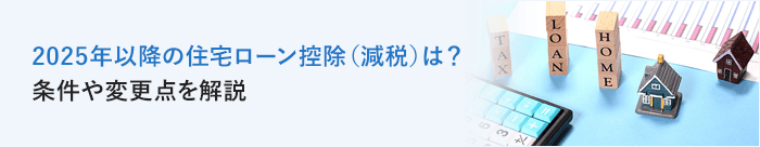 2025年以降の住宅ローン控除（減税）は？条件や変更点を解説