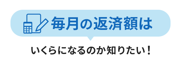 毎月の返済額はいくらになるのか知りたい！