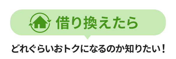 借り換えたらどれぐらいおトクになるのか知りたい！