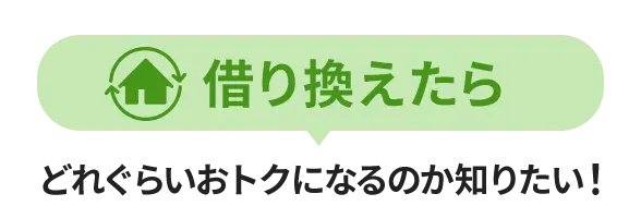 借り換えたらどれぐらいおトクになるのか知りたい！