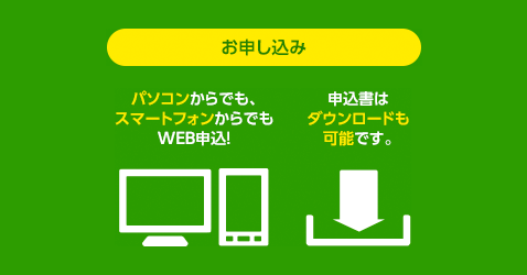 パソコンからでも、スマートフォンからでもWEB申込！申込書はダウンロードも可能です。