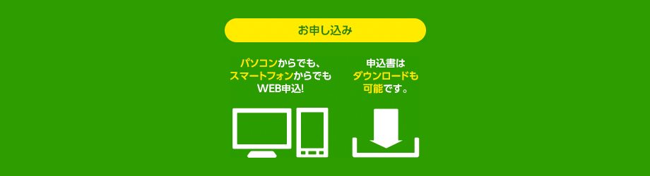 パソコンからでも、スマートフォンからでもWEB申込！申込書はダウンロードも可能です。