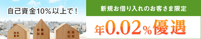 住宅を自己資金10％以上で新規に購入されるお客さまへ基準金利からの引き下げ幅を年0.02％優遇