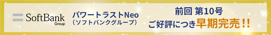 パワートラストNeo（ソフトバンクグループ）第10号 ご好評につき早期完売！！