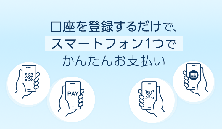 口座を登録するだけで、スマートフォン1つでかんたんお支払い