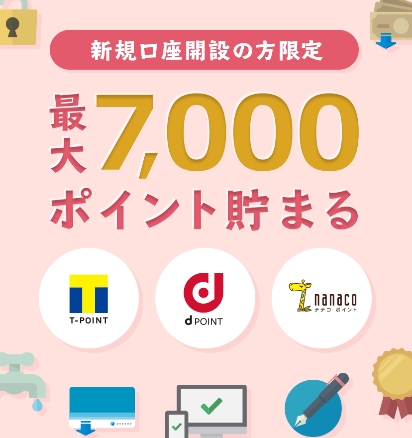 新規口座開設の方限定　最大7,000ポイント貯まる　ポイントプログラム