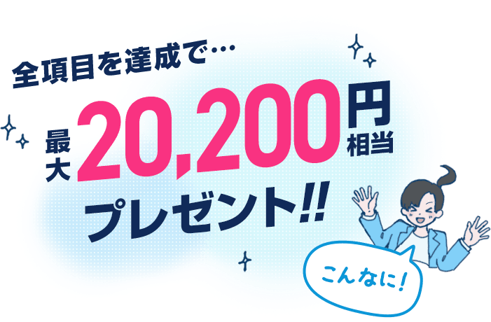 全項目を達成で 最大20,200円相当プレゼント！