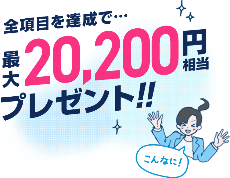 全項目を達成で 最大20,200円相当プレゼント！