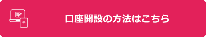 口座開設の方法はこちら