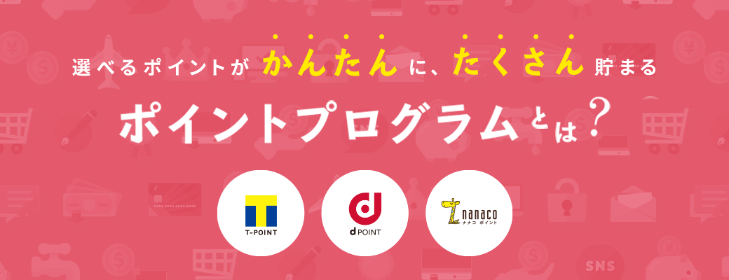選べるポイントがかんたんに、たくさん貯まるポイントプログラムとは?