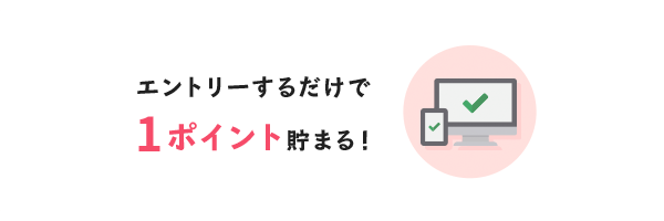 エントリーするだけで1ポイント貯まる!
